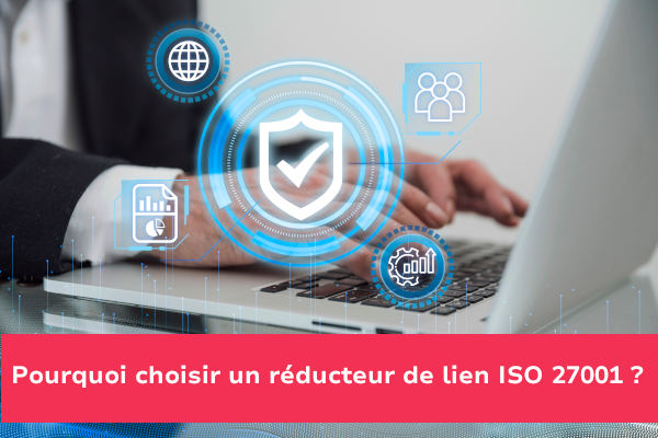 Pourquoi choisir un réducteur de lien ISO 27001 ?